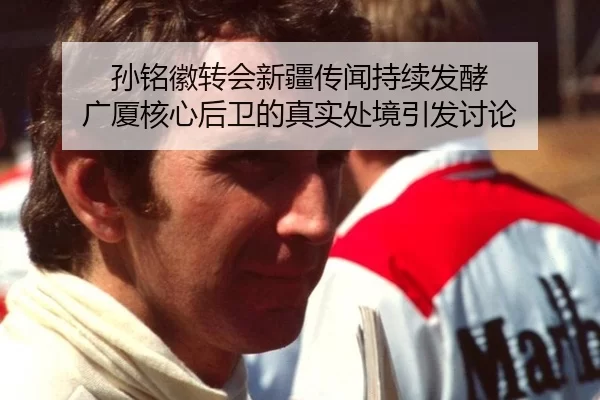孙铭徽转会新疆传闻持续发酵 广厦核心后卫的真实处境引发讨论